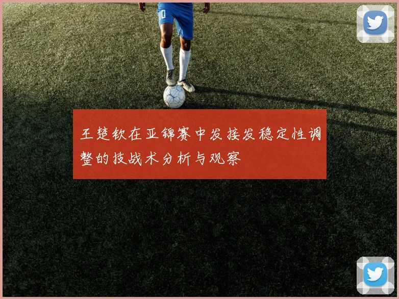 王楚钦在亚锦赛中发接发稳定性调整的技战术分析与观察