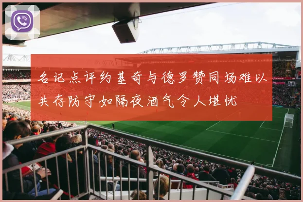 名记点评约基奇与德罗赞同场难以共存防守如隔夜酒气令人堪忧